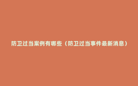 防卫过当案例有哪些（防卫过当事件最新消息）