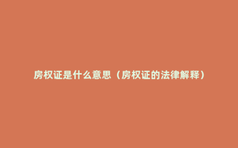 房权证是什么意思（房权证的法律解释）