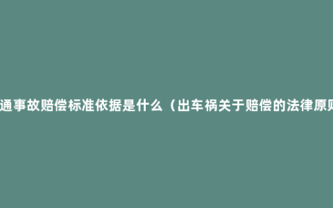 交通事故赔偿标准依据是什么（出车祸关于赔偿的法律原则）