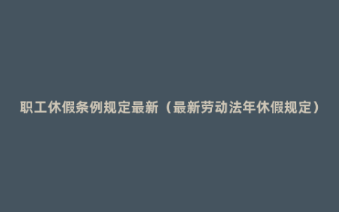 职工休假条例规定最新（最新劳动法年休假规定）