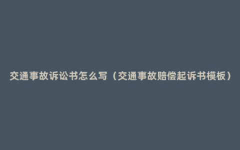 交通事故诉讼书怎么写（交通事故赔偿起诉书模板）