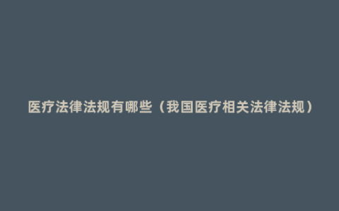 医疗法律法规有哪些（我国医疗相关法律法规）