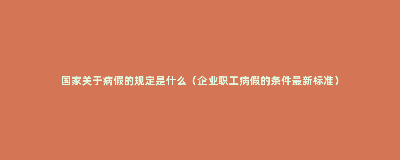 国家关于病假的规定是什么（企业职工病假的条件最新标准）