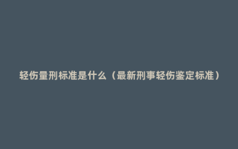 轻伤量刑标准是什么（最新刑事轻伤鉴定标准）