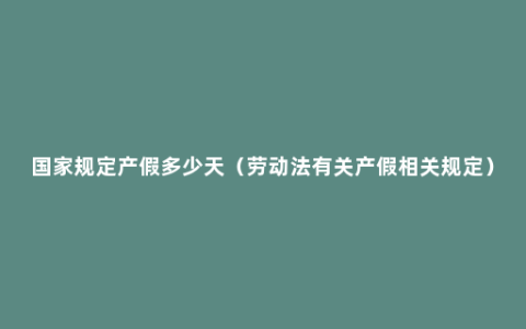 国家规定产假多少天（劳动法有关产假相关规定）