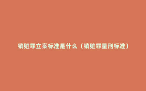 销赃罪立案标准是什么（销赃罪量刑标准）