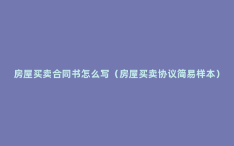 房屋买卖合同书怎么写（房屋买卖协议简易样本）