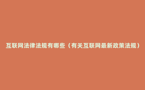 互联网法律法规有哪些（有关互联网最新政策法规）