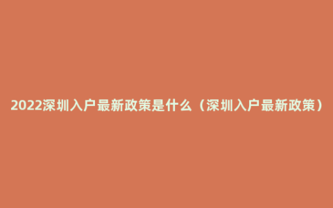 2022深圳入户最新政策是什么（深圳入户最新政策）