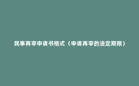 民事再审申请书格式（申请再审的法定期限）