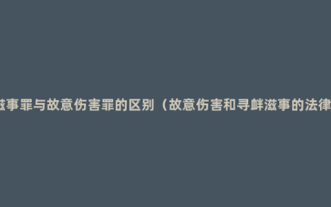 寻衅滋事罪与故意伤害罪的区别（故意伤害和寻衅滋事的法律规定）