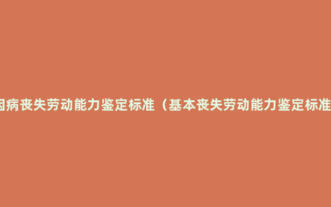 因病丧失劳动能力鉴定标准（基本丧失劳动能力鉴定标准）