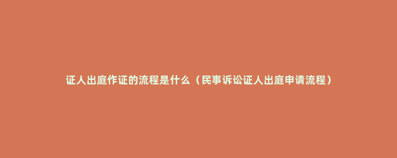 证人出庭作证的流程是什么（民事诉讼证人出庭申请流程）