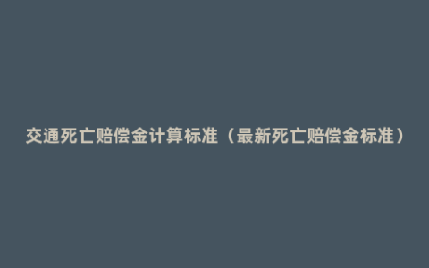 交通死亡赔偿金计算标准（最新死亡赔偿金标准）