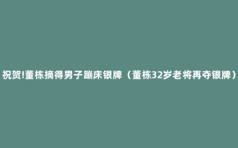 祝贺!董栋摘得男子蹦床银牌（董栋32岁老将再夺银牌）