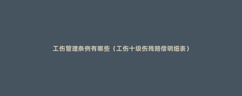 工伤管理条例有哪些（工伤十级伤残赔偿明细表）