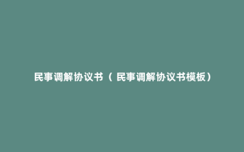 民事调解协议书（ 民事调解协议书模板）