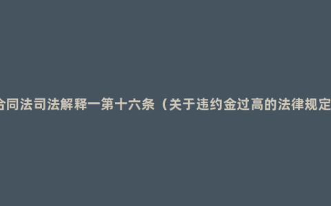 合同法司法解释一第十六条（关于违约金过高的法律规定）