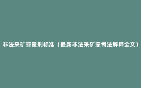 非法采矿罪量刑标准（最新非法采矿罪司法解释全文）