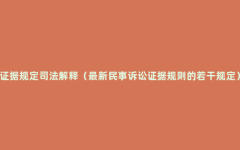 证据规定司法解释（最新民事诉讼证据规则的若干规定）