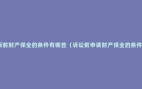 诉前财产保全的条件有哪些（诉讼前申请财产保全的条件）