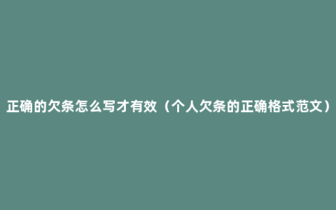 正确的欠条怎么写才有效（个人欠条的正确格式范文）