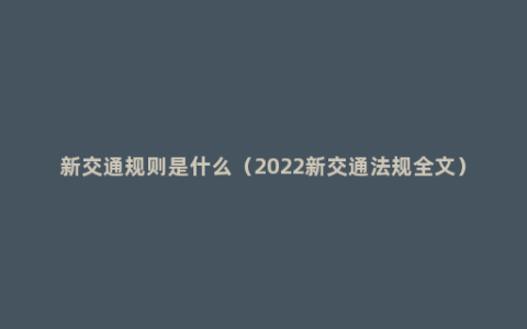 新交通规则是什么（2022新交通法规全文）