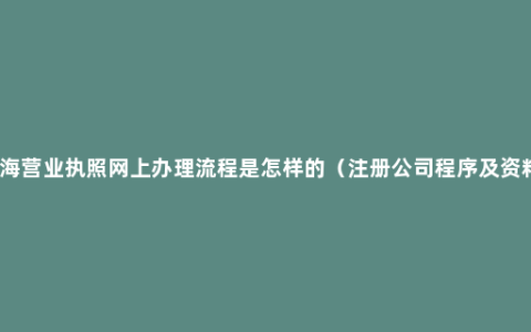 上海营业执照网上办理流程是怎样的（注册公司程序及资料）