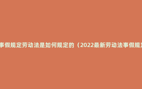 请事假规定劳动法是如何规定的（2022最新劳动法事假规定）