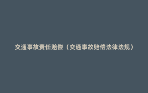 交通事故责任赔偿（交通事故赔偿法律法规）