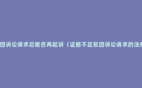 驳回诉讼请求后能否再起诉（证据不足驳回诉讼请求的法条）