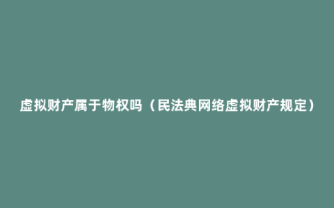 虚拟财产属于物权吗（民法典网络虚拟财产规定）