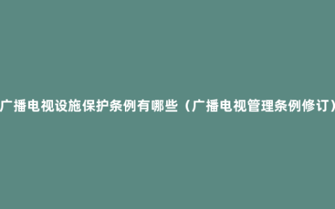 广播电视设施保护条例有哪些（广播电视管理条例修订）