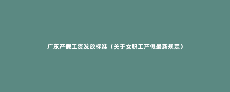 广东产假工资发放标准（关于女职工产假最新规定）