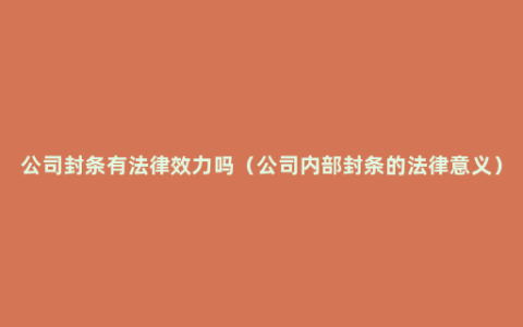 公司封条有法律效力吗（公司内部封条的法律意义）