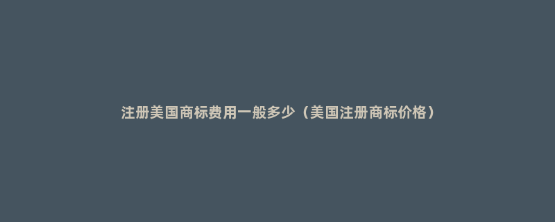 注册美国商标费用一般多少（美国注册商标价格）