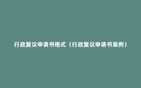 行政复议申请书格式（行政复议申请书案例）