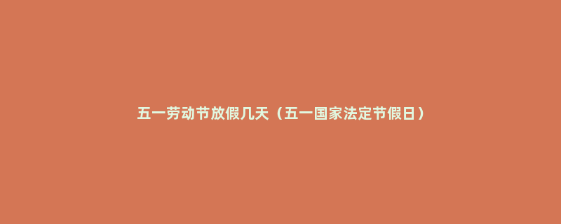 五一劳动节放假几天（五一国家法定节假日）