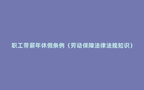 职工带薪年休假条例（劳动保障法律法规知识）