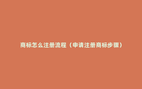 商标怎么注册流程（申请注册商标步骤）