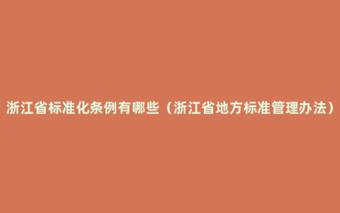 浙江省标准化条例有哪些（浙江省地方标准管理办法）