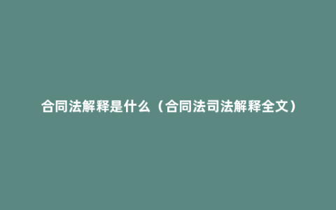 合同法解释是什么（合同法司法解释全文）