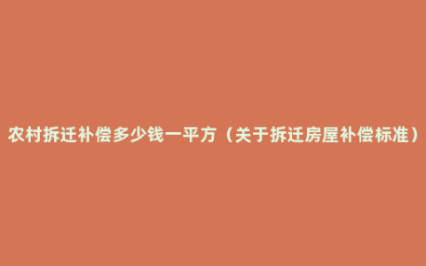 农村拆迁补偿多少钱一平方（关于拆迁房屋补偿标准）