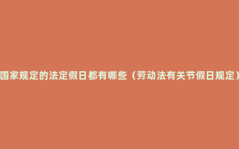 国家规定的法定假日都有哪些（劳动法有关节假日规定）