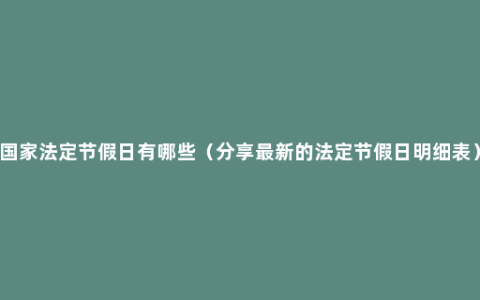 国家法定节假日有哪些（分享最新的法定节假日明细表）