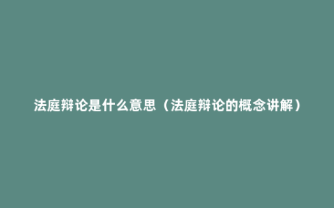 法庭辩论是什么意思（法庭辩论的概念讲解）