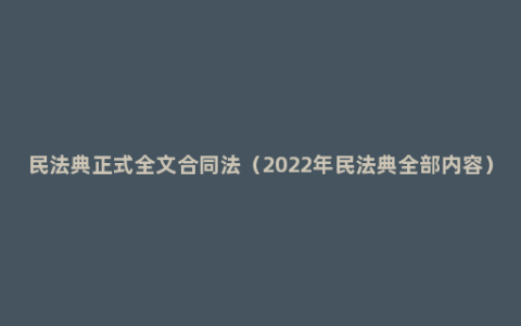 民法典正式全文合同法（2022年民法典全部内容）