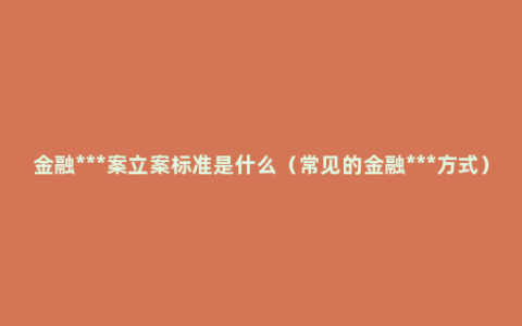 金融***案立案标准是什么（常见的金融***方式）