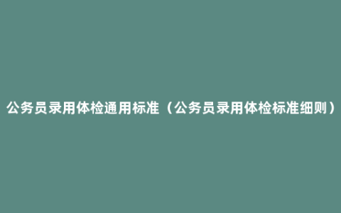 公务员录用体检通用标准（公务员录用体检标准细则）