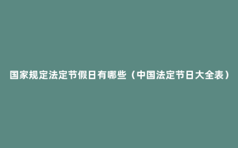 国家规定法定节假日有哪些（中国法定节日大全表）